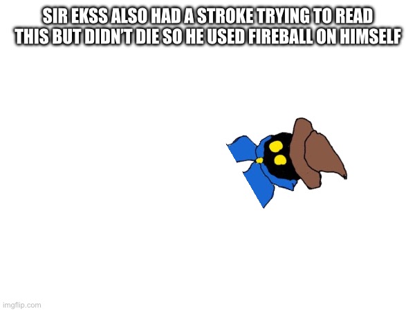 Sir EKSS also had a stroke trying to read this but didn’t die so he used fireball on himself | made w/ Imgflip meme maker