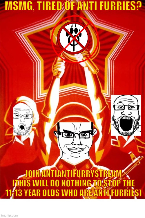 imgflip.com/m/antiantifurrystream | MSMG, Tired of anti furries? Join AntiAntiFurryStream (this will do nothing to stop the 11-13 year olds who are anti furries) | image tagged in soviet propaganda,antiantifurrystream,satirical propaganda | made w/ Imgflip meme maker