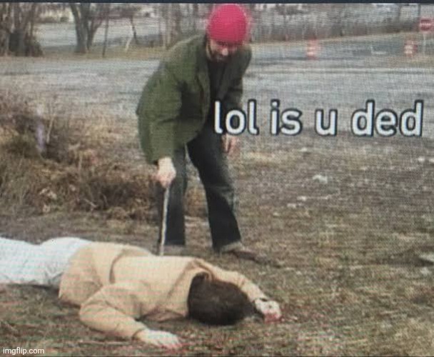 lol is you ded | image tagged in lol is you ded | made w/ Imgflip meme maker