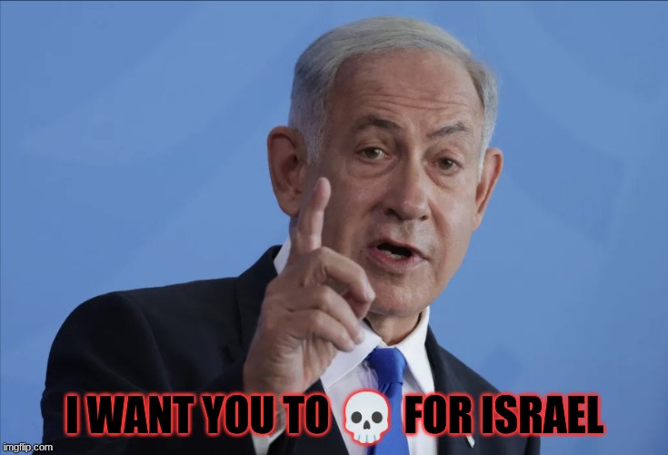 Benjamin Netanyahu | I want you to 💀 for Israel | image tagged in benjamin netanyahu | made w/ Imgflip meme maker