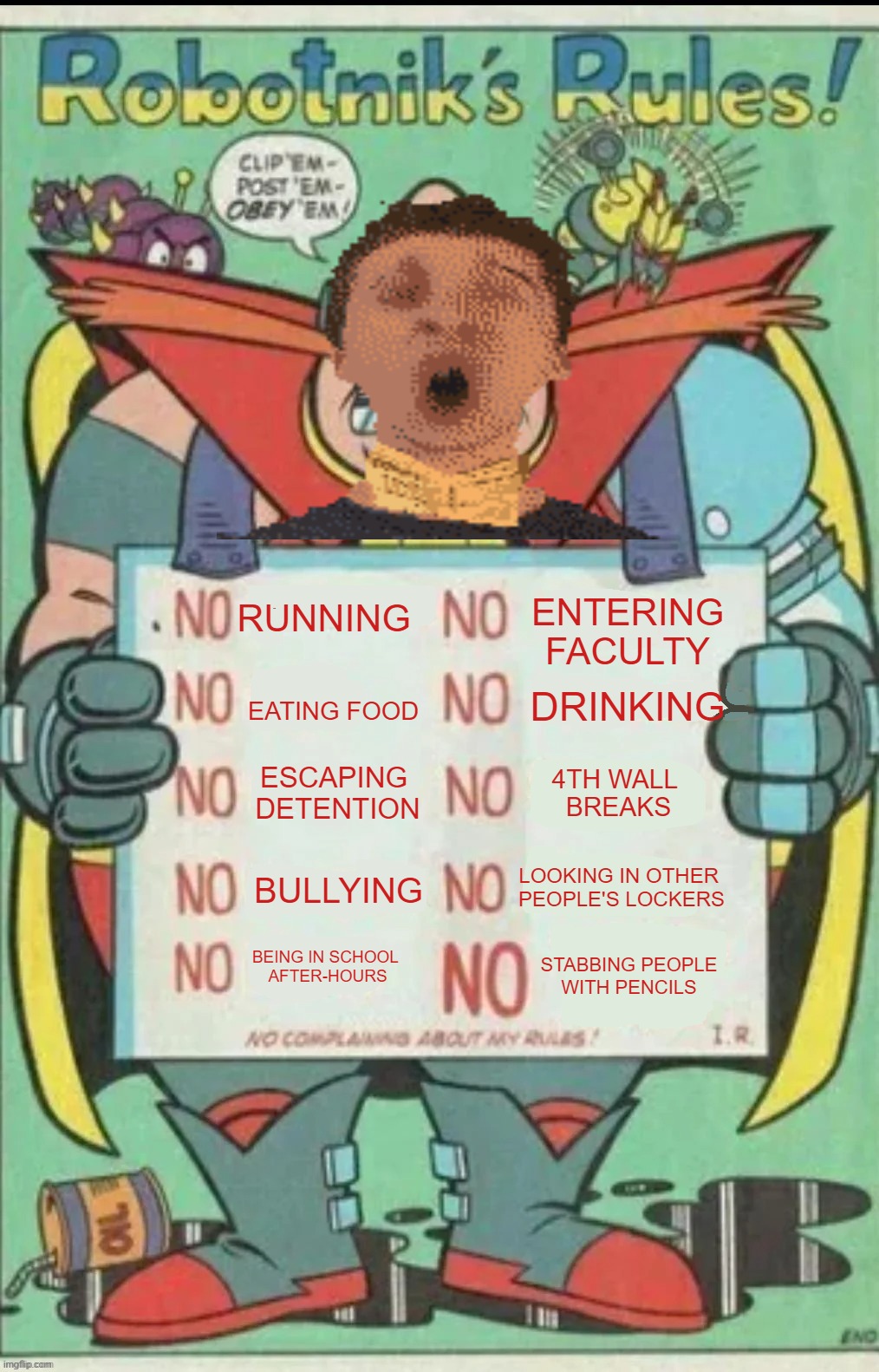 Principal's Rules be like: | entering faculty; running; drinking; eating food; escaping 
detention; 4th wall 
breaks; Looking in other 
people's lockers; Bullying; Being in school 
after-hours; stabbing people with pencils | image tagged in robotnik rules,baldi's basics,baldi,principal | made w/ Imgflip meme maker