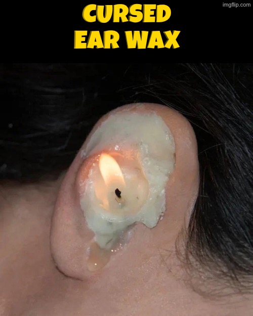 Cursed Ear Wax | Cursed Ear wax | image tagged in cursed images,ear wax,candle,ears,what a terrible day to have eyes,can't unsee | made w/ Imgflip meme maker