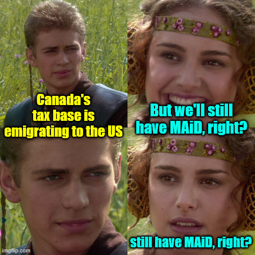 Poor Canada | Canada's tax base is emigrating to the US; But we'll still have MAiD, right? still have MAiD, right? | image tagged in anakin padme 4 panel,poor canada,heh | made w/ Imgflip meme maker