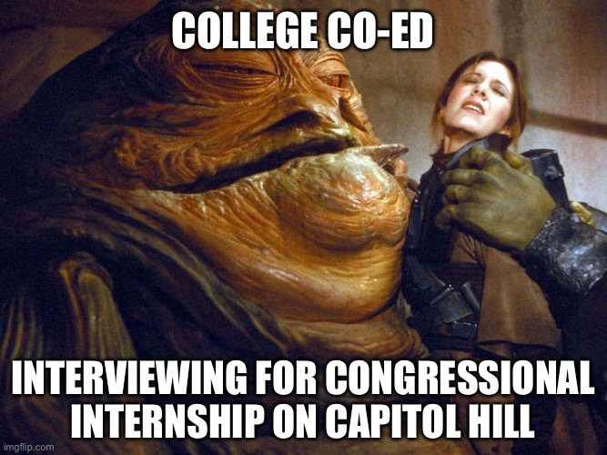Rapist jabba | College co-ed; Interviewing for congressional internship on Capitol hill | image tagged in rapist jabba | made w/ Imgflip meme maker