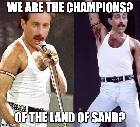 Jerry Mercury | We are the champions? Of the land of sand? | image tagged in jerry mercury | made w/ Imgflip meme maker