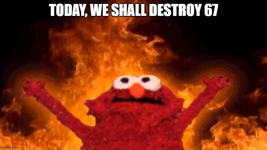 elmo fire | Today, we shall destroy 67 | image tagged in elmo fire | made w/ Imgflip meme maker