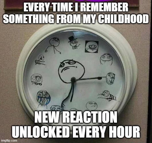 childhood | Every time I remember something from my childhood; new reaction unlocked every hour | image tagged in memes | made w/ Imgflip meme maker
