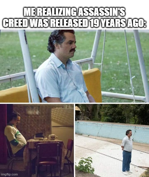 What happened to Assassin's Creed? | Me realizing Assassin's Creed was released 19 years ago: | image tagged in memes,sad pablo escobar,funny,assassins creed | made w/ Imgflip meme maker