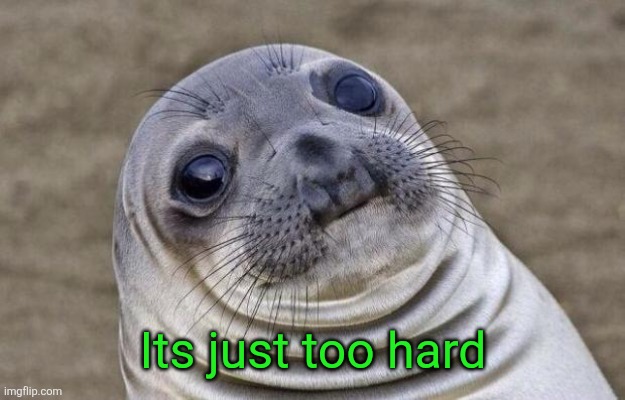 Awkward Moment Sealion Meme | Its just too hard | image tagged in memes,awkward moment sealion | made w/ Imgflip meme maker