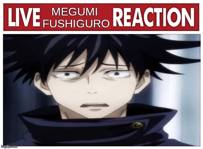 Live Megumi Fushiguro Reaction | Megumi 
Fushiguro | image tagged in live reaction | made w/ Imgflip meme maker