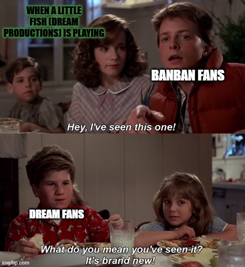 When A Little Fish (Dream Productions) is playing | When A Little Fish (Dream Productions) is playing; Banban Fans; Dream Fans | image tagged in what do you mean you have seen it it is brand new | made w/ Imgflip meme maker