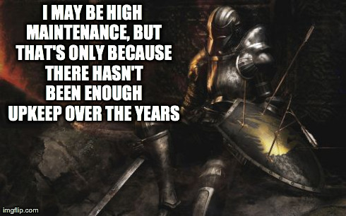 Downcast Dark Souls Meme | I MAY BE HIGH MAINTENANCE, BUT THAT'S ONLY BECAUSE THERE HASN'T BEEN ENOUGH UPKEEP OVER THE YEARS | image tagged in memes,downcast dark souls | made w/ Imgflip meme maker