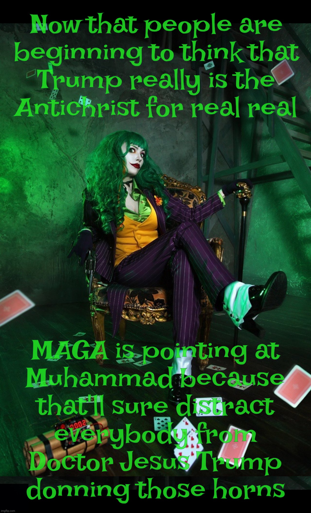 Joker Cosplay | Now that people are beginning to think that
Trump really is the Antichrist for real real MAGA is pointing at
Muhammad because
that'll sure d | image tagged in joker cosplay | made w/ Imgflip meme maker