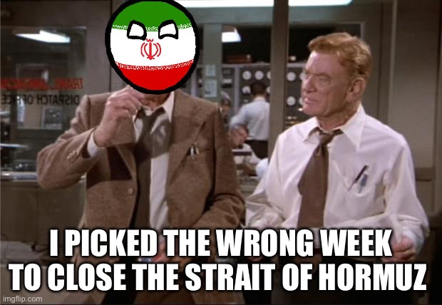 Airplane Wrong Week | I picked the wrong week to close the Strait of Hormuz | image tagged in airplane wrong week,iran,politics,political meme,war | made w/ Imgflip meme maker