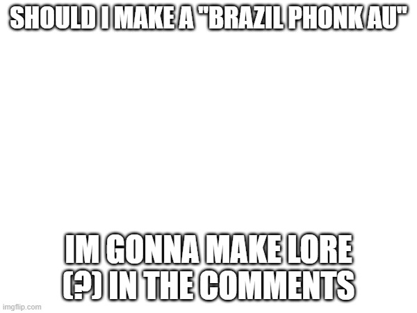 inspired from this "dw kpop au" | should i make a "brazil phonk au"; im gonna make lore (?) in the comments | made w/ Imgflip meme maker