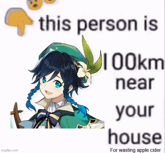 this person is 100 km away from your house | For wasting apple cider | image tagged in this person is 100 km away from your house | made w/ Imgflip meme maker