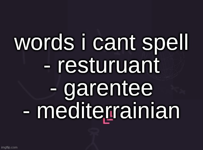i won a spelling bee like 3 times without studying | words i cant spell
- resturuant
- garentee
- mediterrainian | image tagged in vik's image | made w/ Imgflip meme maker