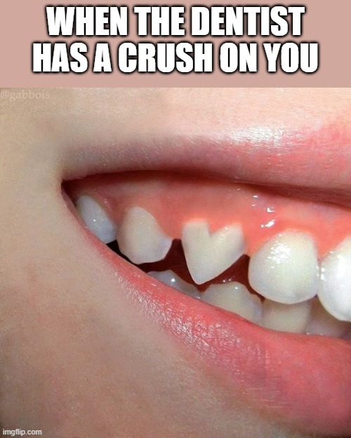 dentist | when the dentist has a crush on you | image tagged in dentist,memes,funny,crush,funny memes,front page plz | made w/ Imgflip meme maker