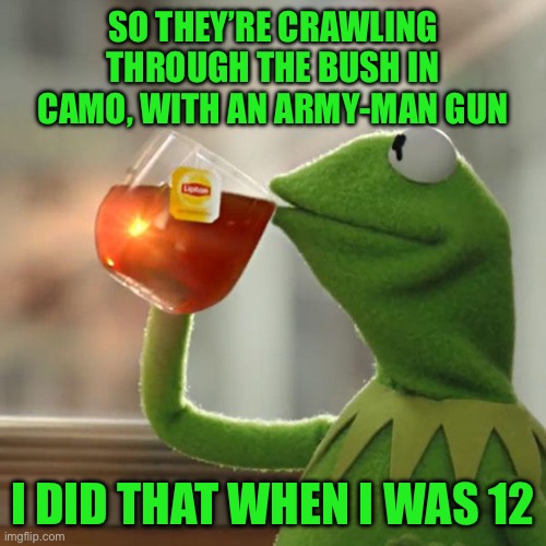 But That's None Of My Business | So they’re crawling through the bush in camo, with an army-man gun; I did that when I was 12 | image tagged in memes,but that's none of my business,kermit the frog | made w/ Imgflip meme maker