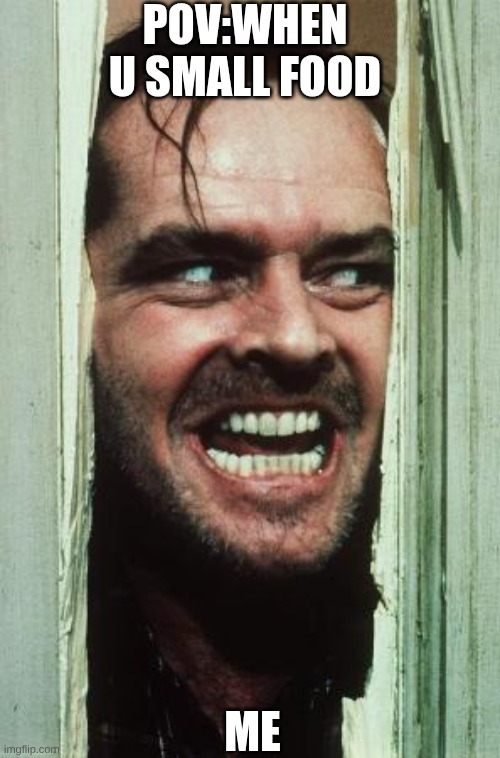 Here's Johnny | pov:when u small food; me | image tagged in memes,here's johnny | made w/ Imgflip meme maker