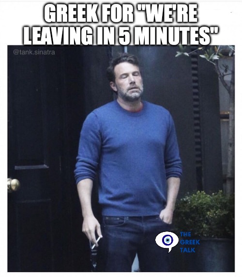 we are leaving in 5 | greek for "we're leaving in 5 minutes" | image tagged in ben affleck smoking | made w/ Imgflip meme maker
