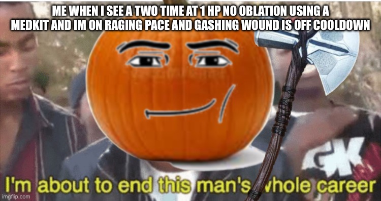 Literally could not be better. | Me when I see a two time at 1 hp no oblation using a Medkit and im on raging pace and gashing wound is off cooldown | image tagged in i m about to ruin this man s whole career | made w/ Imgflip meme maker