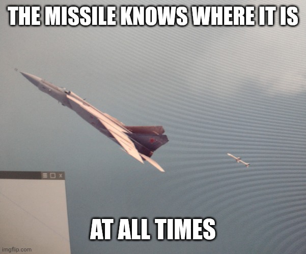 IMG_20260420_175612043.jpg | The missile knows where it is; At all times | image tagged in img_20260420_175612043 jpg | made w/ Imgflip meme maker