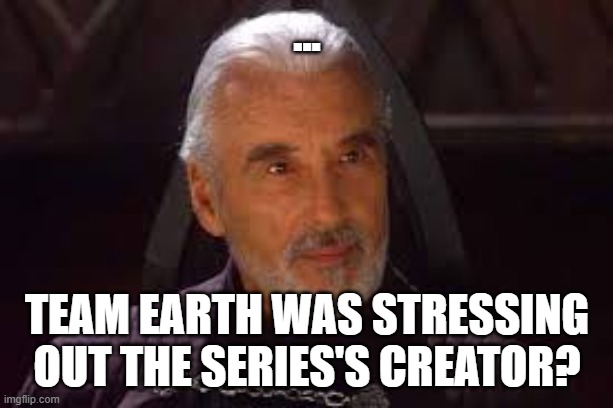 count dooku | ... Team earth was stressing out the series's creator? | image tagged in count dooku | made w/ Imgflip meme maker
