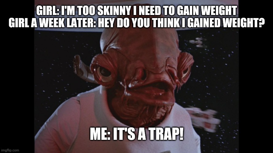 Fr happened | Girl: I'm too skinny I need to gain weight
Girl a week later: hey do you think I gained weight? Me: it's a trap! | image tagged in admiral ackbar its a trap | made w/ Imgflip meme maker