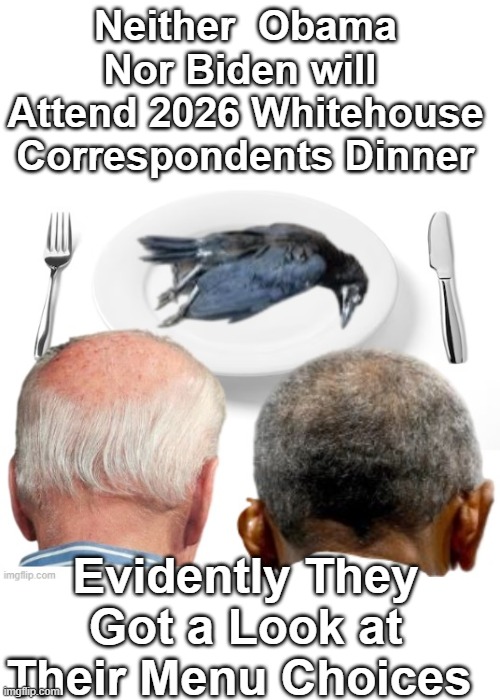 Plus DJT will be playing a Vid from the 2011 Dinner | Neither  Obama Nor Biden will  Attend 2026 Whitehouse Correspondents Dinner; Evidently They Got a Look at Their Menu Choices | image tagged in whitehouse correspondents dinner meme | made w/ Imgflip meme maker