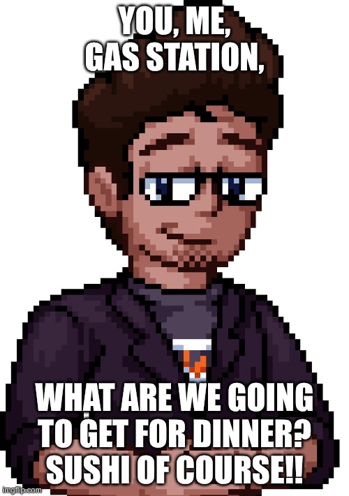 W Yahiamice :> | You, me, GAS Station, what are we going to get for dinner? Sushi of course!! | image tagged in yahiamice | made w/ Imgflip meme maker