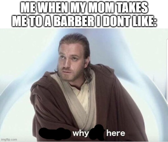 Obi wan that's why I'm here | me when my mom takes me to a barber i dont like: | image tagged in obi wan that's why i'm here,oh wow are you actually reading these tags | made w/ Imgflip meme maker