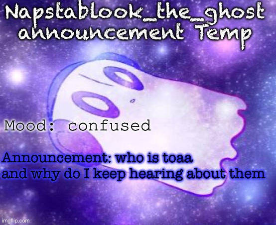 I read the rule but I wanna know what happened | Napstablook_the_ghost announcement Temp; Mood: confused; Announcement: who is toaa and why do I keep hearing about them | image tagged in napstablook_the_ghost announcement temp | made w/ Imgflip meme maker