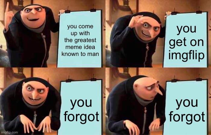 i hate it when this happens | you come up with the greatest meme idea known to man; you get on imgflip; you forgot; you forgot | image tagged in memes,gru's plan,funny,forgot,meme ideas | made w/ Imgflip meme maker