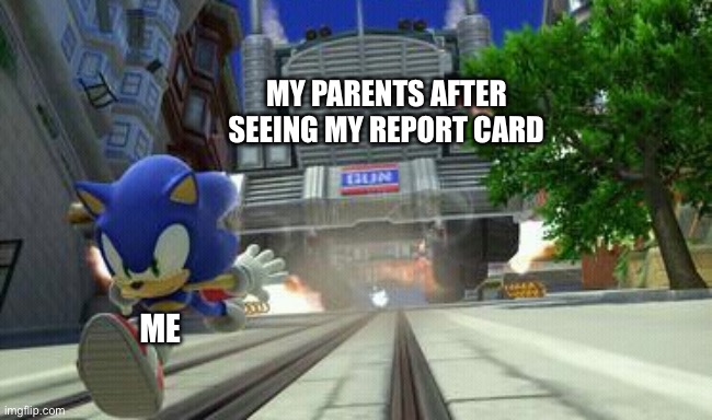 sonic running from GUN truck | My parents after seeing my report card; Me | image tagged in sonic running from gun truck,school,parents,report card,grades,bad grades | made w/ Imgflip meme maker