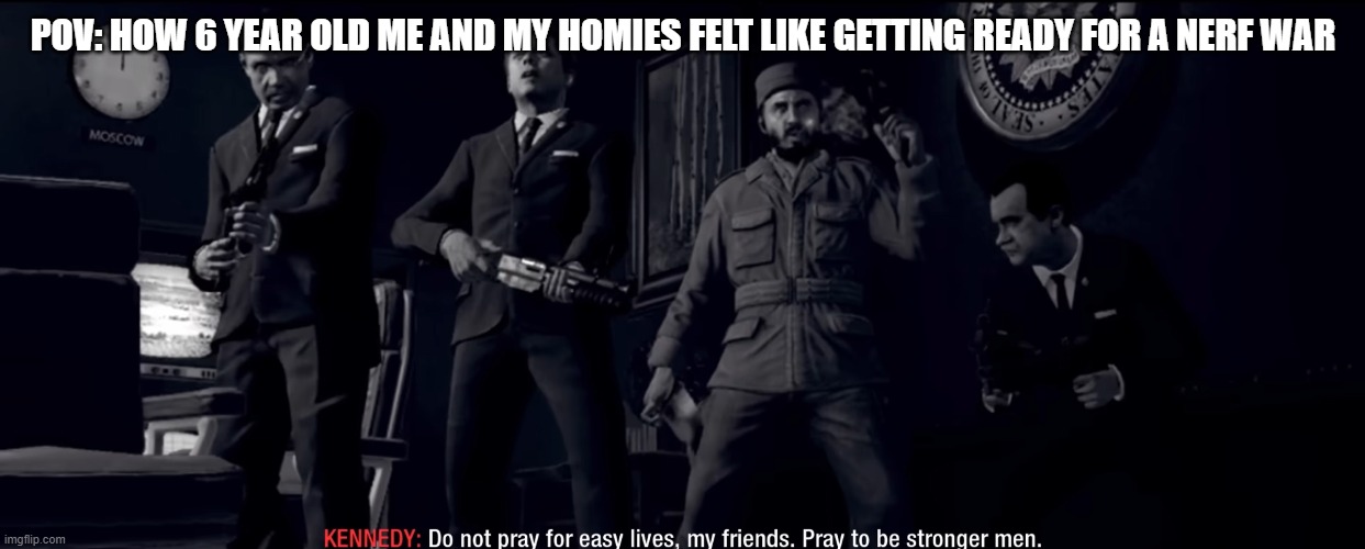 do not pray for easy lives pray to be stronger men | pov: how 6 year old me and my homies felt like getting ready for a nerf war | image tagged in do not pray for easy lives pray to be stronger men,call of duty,nerf,black ops,zombies | made w/ Imgflip meme maker