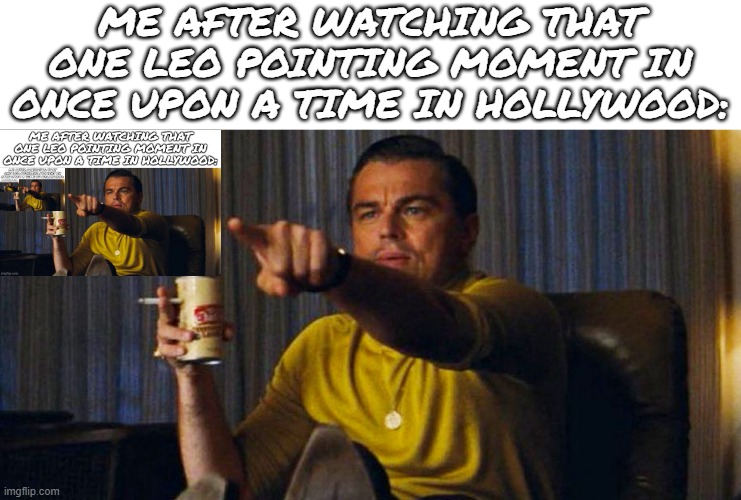 srry if it doesn't go all the way ;( | me after watching that one leo pointing moment in once upon a time in hollywood: | image tagged in leo pointing,leonardo dicaprio cheers,once upon a time,once upon a time in hollywood,lol so funny,infinite iq | made w/ Imgflip meme maker