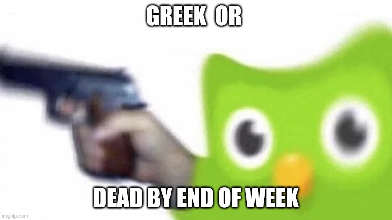 duolingo gun | Greek  or; dead by end of week | image tagged in duolingo gun | made w/ Imgflip meme maker