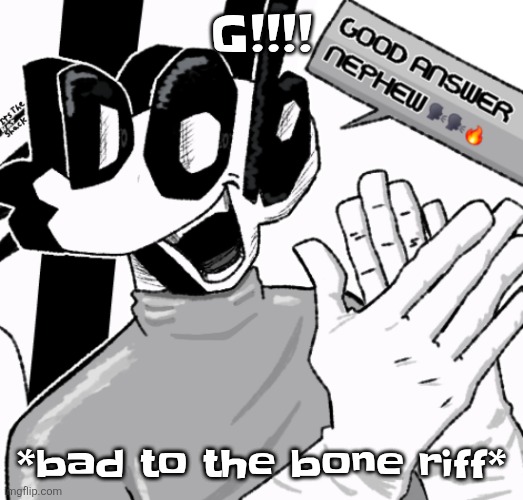Good answer nephew | G!!!! *bad to the bone riff* | image tagged in good answer nephew | made w/ Imgflip meme maker
