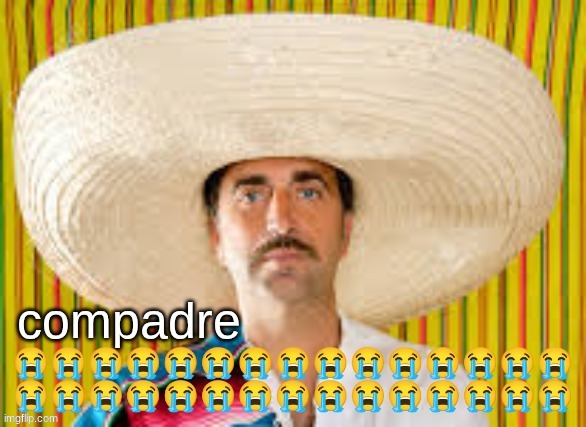Compadre | image tagged in compadre | made w/ Imgflip meme maker