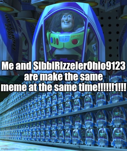 Me and SibbiRizzelerOhio9123 are make the same meme at the same time!!!!!!1!!! | image tagged in buzz lightyear clones | made w/ Imgflip meme maker