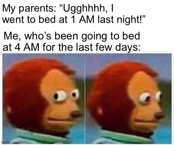 Monkey Puppet | My parents: “Ugghhhh, I went to bed at 1 AM last night!”; Me, who’s been going to bed at 4 AM for the last few days: | image tagged in memes,monkey puppet | made w/ Imgflip meme maker
