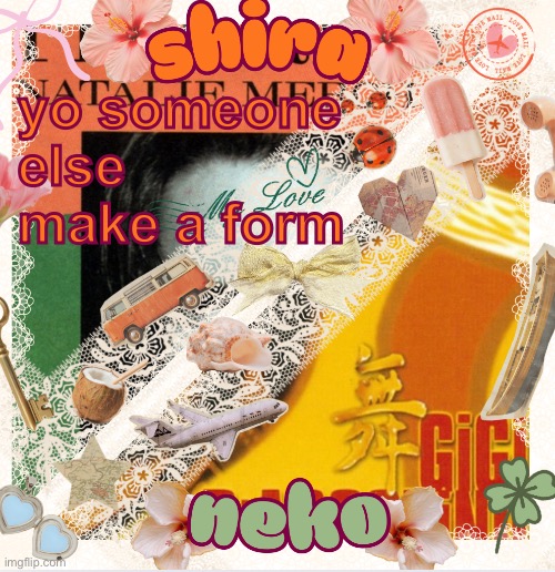 please | yo someone else make a form | image tagged in neko and shira shared temp 3 | made w/ Imgflip meme maker