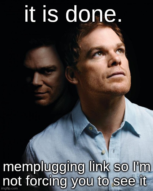 https://imgflip.com/i/appz3v view at your own discretion | it is done. memplugging link so I'm not forcing you to see it | image tagged in dexter | made w/ Imgflip meme maker
