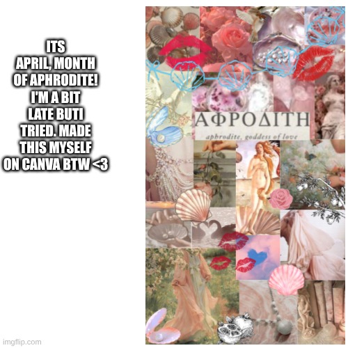 to my beautiful goddess of love | its april, month of aphrodite! I'm a bit late buti tried. made this myself on canva btw <3 | made w/ Imgflip meme maker