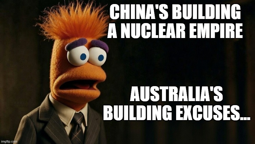 China’s building a nuclear empire. Australia’s building excuses… | China's building a nuclear Empire; Australia's building excuses... | image tagged in nuclear,renewables | made w/ Imgflip meme maker