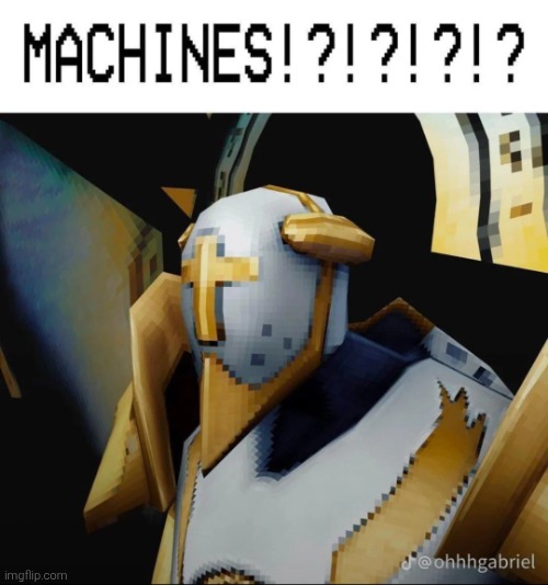 MACHINES!?!?!?!? | image tagged in machines | made w/ Imgflip meme maker