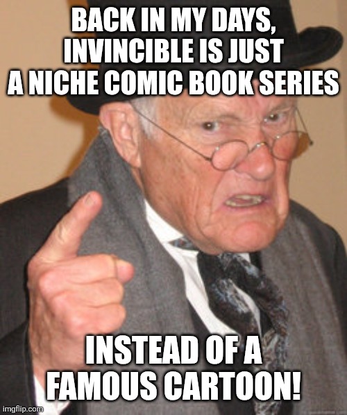 Back In My Day | Back in my days, Invincible is just a niche comic book series; instead of a famous cartoon! | image tagged in memes,invincible,old | made w/ Imgflip meme maker