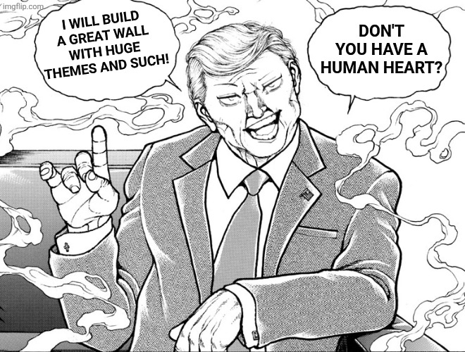 I will build a great wall with huge themes and such! Don't you have a human heart? | image tagged in memes,trump,walls | made w/ Imgflip meme maker