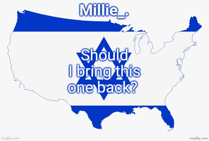 Millie's satirical United States of Israel announcement template | Should I bring this one back? | image tagged in millie's satirical united states of israel announcement template | made w/ Imgflip meme maker
